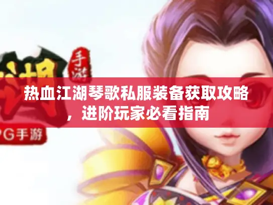 热血江湖琴歌私服装备获取攻略，进阶玩家必看指南