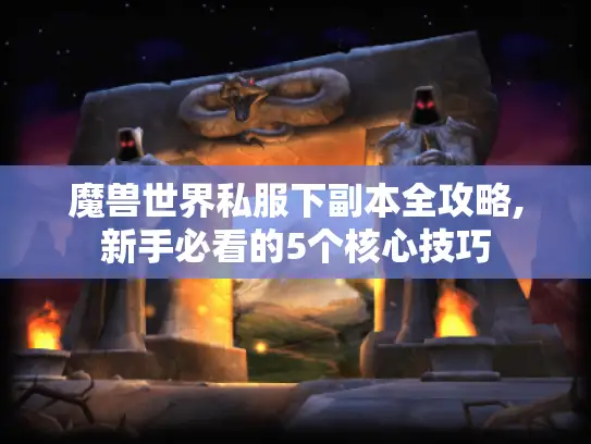 魔兽世界私服下副本全攻略,新手必看的5个核心技巧