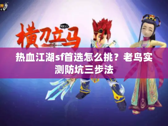 热血江湖sf首选怎么挑？老鸟实测防坑三步法