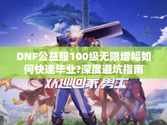 DNF公益服100级无限增幅如何快速毕业?深度避坑指南