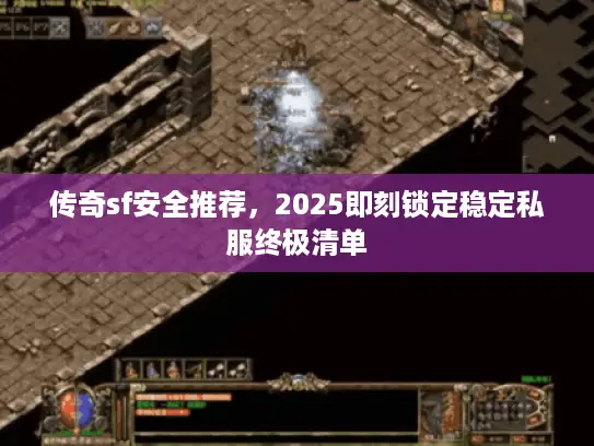 传奇sf安全推荐,2025即刻锁定稳定私服终极清单 传奇sf安全推荐,2025即刻锁定稳定私服终极清单