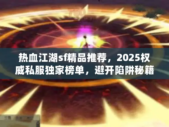 热血江湖sf精品推荐，2025权威私服独家榜单，避开陷阱秘籍大公开
