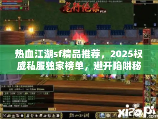 热血江湖sf精品推荐，2025权威私服独家榜单，避开陷阱秘籍大公开