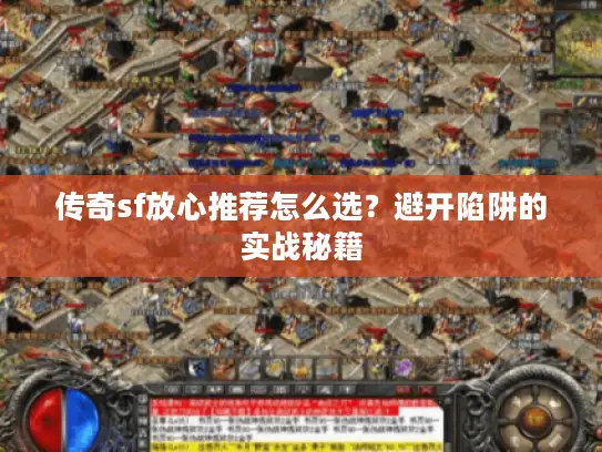 传奇sf放心推荐怎么选？避开陷阱的实战秘籍