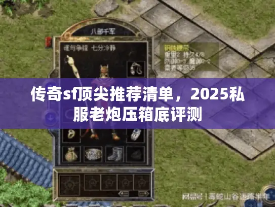 传奇sf顶尖推荐清单,2025私服老炮压箱底评测 传奇sf顶尖推荐清单,2025私服老炮压箱底评测