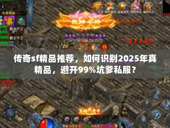 传奇sf精品推荐，如何识别2025年真精品，避开99%坑爹私服？