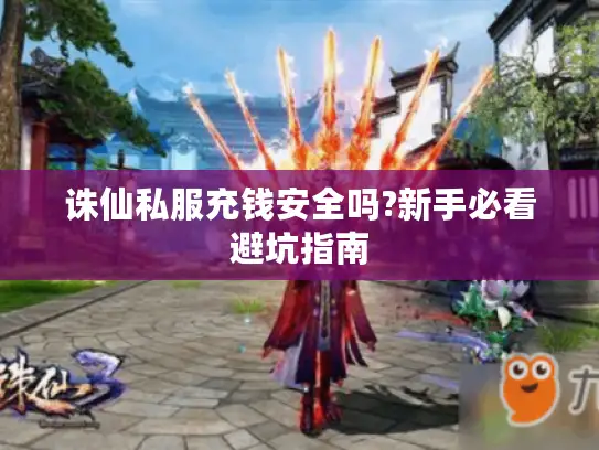 诛仙私服充钱安全吗?新手必看避坑指南