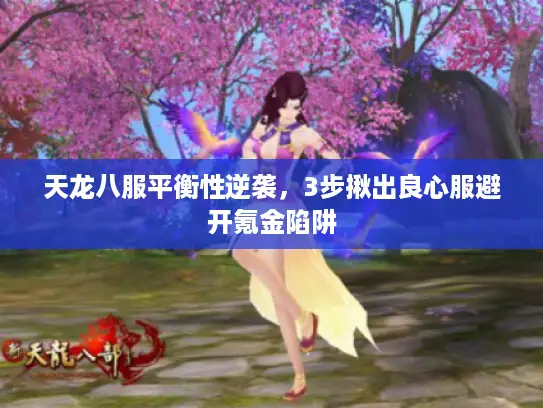 天龙八服平衡性逆袭，3步揪出良心服避开氪金陷阱