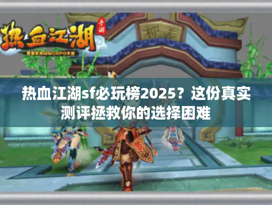 热血江湖sf必玩榜2025？这份真实测评拯救你的选择困难
