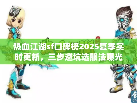 热血江湖sf口碑榜2025夏季实时更新,三步避坑选服法曝光 热血江湖sf口碑榜2025夏季实时更新,三步避坑选服法曝光
