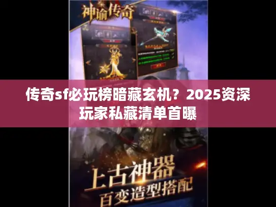 传奇sf必玩榜暗藏玄机？2025资深玩家私藏清单首曝