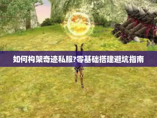 如何构架奇迹私服?零基础搭建避坑指南