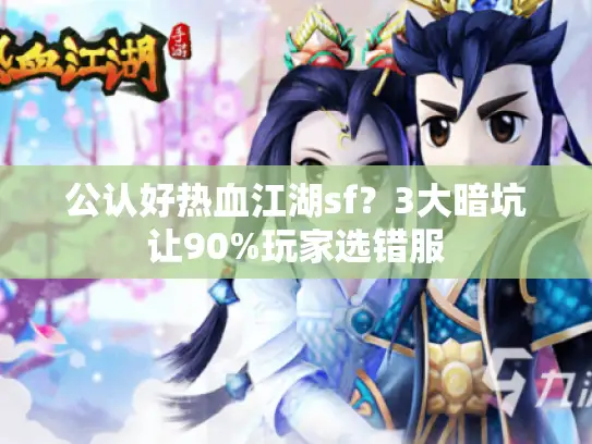 公认好热血江湖sf？3大暗坑让90%玩家选错服