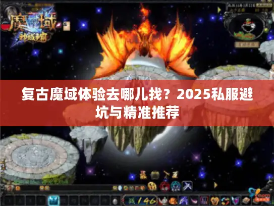 复古魔域体验去哪儿找?2025私服避坑与精准推荐 复古魔域体验去哪儿找?2025私服避坑与精准推荐