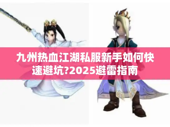 九州热血江湖私服新手如何快速避坑?2025避雷指南 九州热血江湖私服新手如何快速避坑?2025避雷指南