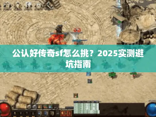 公认好传奇sf怎么挑？2025实测避坑指南