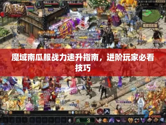 魔域南瓜服战力速升指南,进阶玩家必看技巧 魔域南瓜服战力速升指南,进阶玩家必看技巧