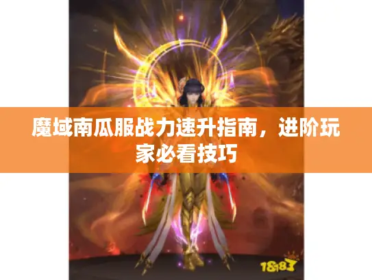 魔域南瓜服战力速升指南,进阶玩家必看技巧 魔域南瓜服战力速升指南,进阶玩家必看技巧
