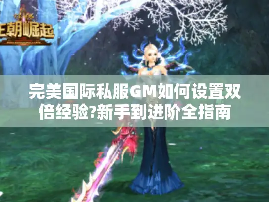完美国际私服GM如何设置双倍经验?新手到进阶全指南