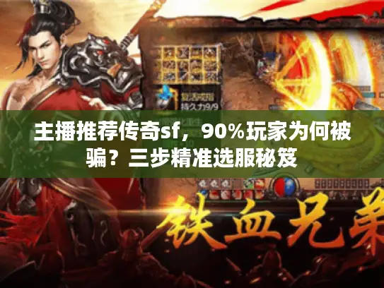 主播推荐传奇sf，90%玩家为何被骗？三步精准选服秘笈