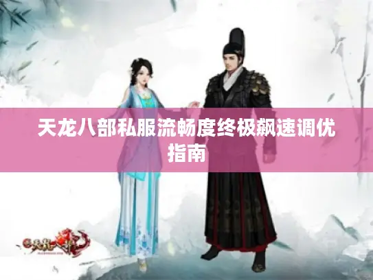 天龙八部私服流畅度终极飙速调优指南 天龙八部私服流畅度终极飙速调优指南
