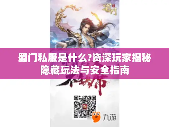 蜀门私服是什么?资深玩家揭秘隐藏玩法与安全指南