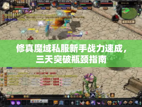 修真魔域私服新手战力速成，三天突破瓶颈指南