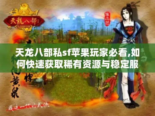 天龙八部私sf苹果玩家必看,如何快速获取稀有资源与稳定服务器?