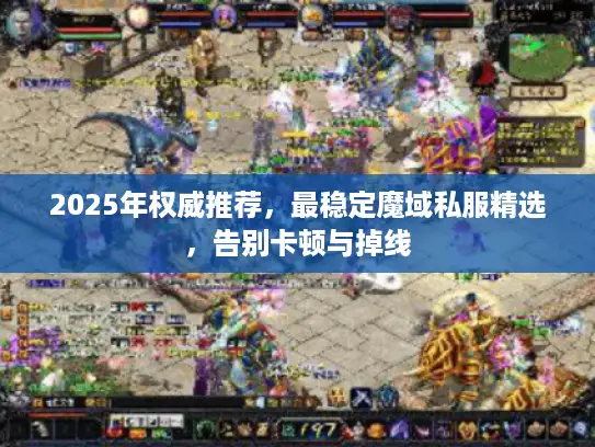 2025年权威推荐，最稳定魔域私服精选，告别卡顿与掉线