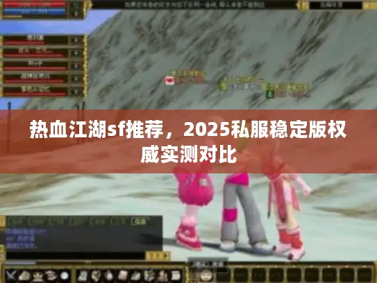 热血江湖sf推荐，2025私服稳定版权威实测对比