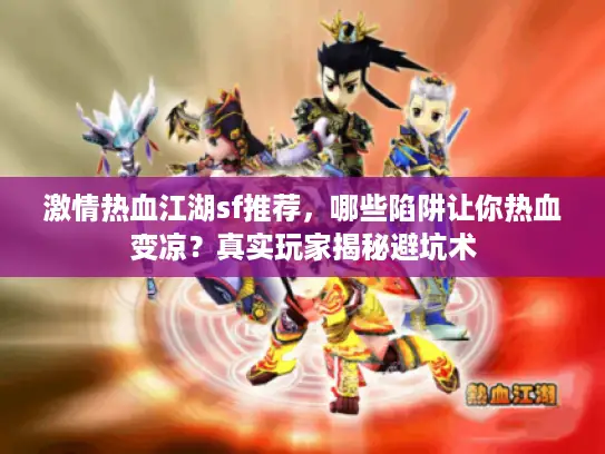 激情热血江湖sf推荐,哪些陷阱让你热血变凉?真实玩家揭秘避坑术 激情热血江湖sf推荐,哪些陷阱让你热血变凉?真实玩家揭秘避坑术