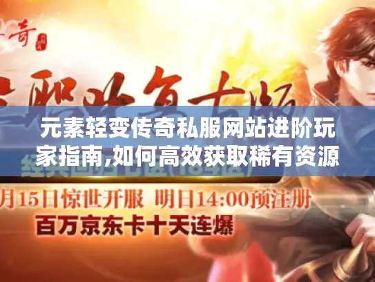 元素轻变传奇私服网站进阶玩家指南,如何高效获取稀有资源