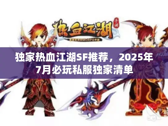 独家热血江湖SF推荐,2025年7月必玩私服独家清单 独家热血江湖SF推荐,2025年7月必玩私服独家清单
