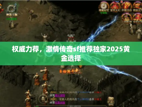 权威力荐，激情传奇sf推荐独家2025黄金选择
