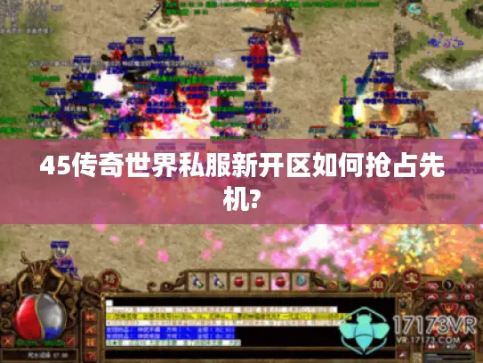 45传奇世界私服新开区如何抢占先机? 45传奇世界私服新开区如何抢占先机?