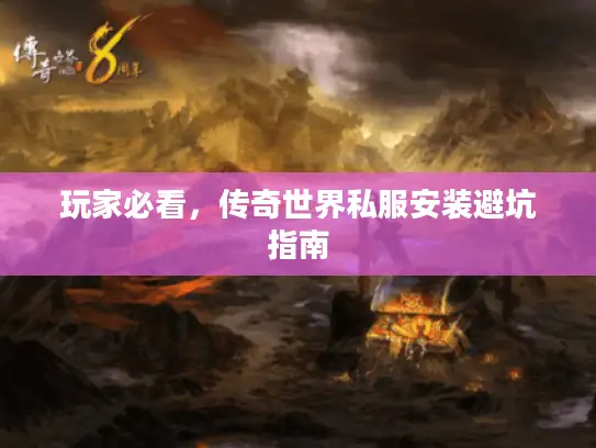 玩家必看，传奇世界私服安装避坑指南