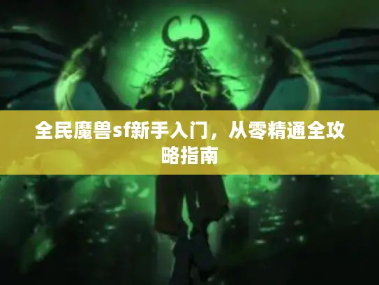 全民魔兽sf新手入门，从零精通全攻略指南