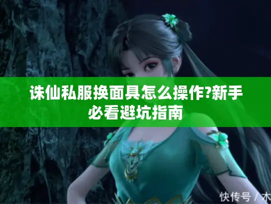 诛仙私服换面具怎么操作?新手必看避坑指南