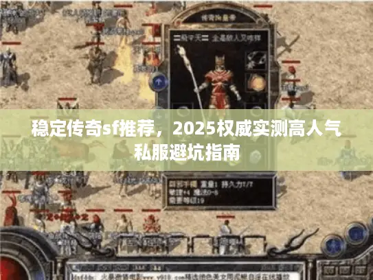 稳定传奇sf推荐，2025权威实测高人气私服避坑指南