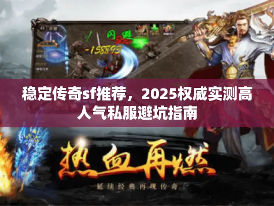 稳定传奇sf推荐，2025权威实测高人气私服避坑指南