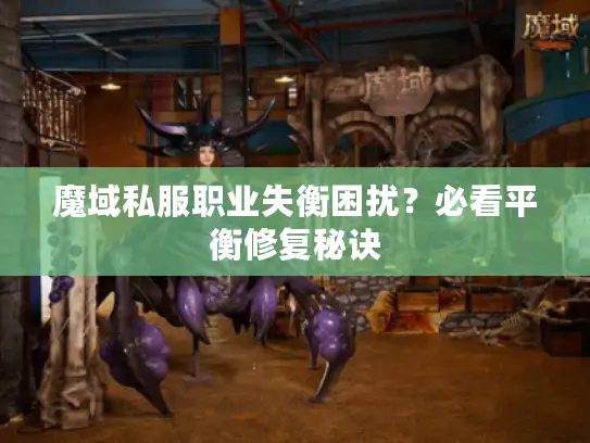 魔域私服职业失衡困扰？必看平衡修复秘诀