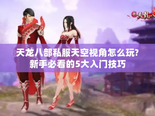 天龙八部私服天空视角怎么玩?新手必看的5大入门技巧