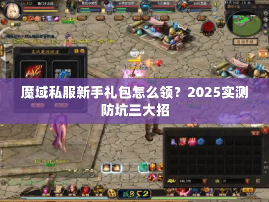魔域私服新手礼包怎么领?2025实测防坑三大招 魔域私服新手礼包怎么领?2025实测防坑三大招