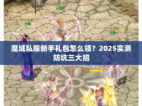 魔域私服新手礼包怎么领?2025实测防坑三大招 魔域私服新手礼包怎么领?2025实测防坑三大招