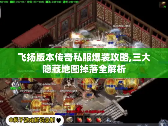 飞扬版本传奇私服爆装攻略,三大隐藏地图掉落全解析 飞扬版本传奇私服爆装攻略,三大隐藏地图掉落全解析