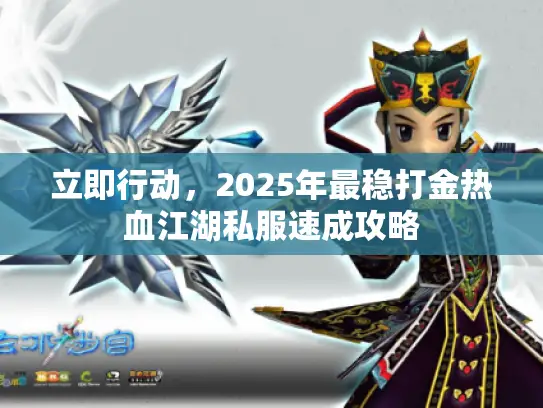立即行动，2025年最稳打金热血江湖私服速成攻略