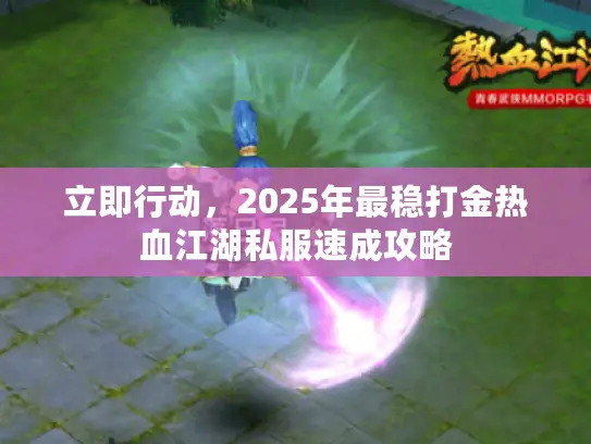 立即行动，2025年最稳打金热血江湖私服速成攻略
