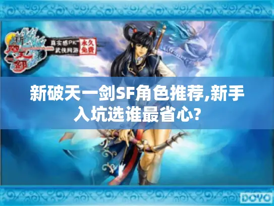 新破天一剑SF角色推荐,新手入坑选谁最省心? 新破天一剑SF角色推荐,新手入坑选谁最省心?