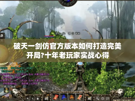 破天一剑仿官方版本如何打造完美开局?十年老玩家实战心得