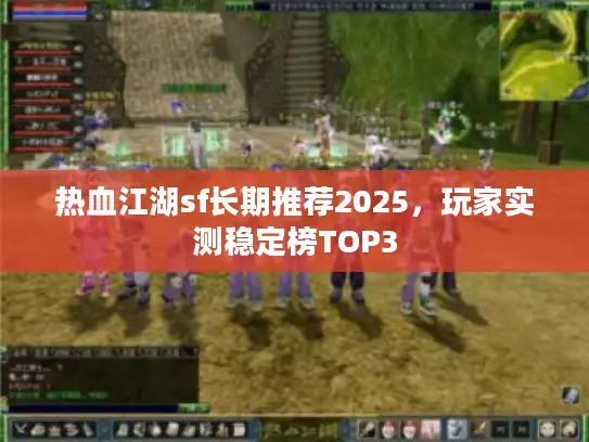 热血江湖sf长期推荐2025，玩家实测稳定榜TOP3
